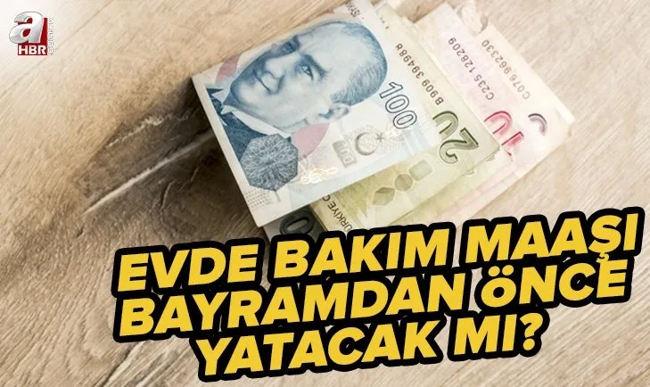 evde bakım maaşları bayramdan önce verilecek mi