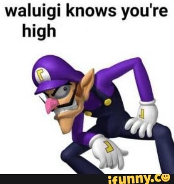 waluigi knows your high