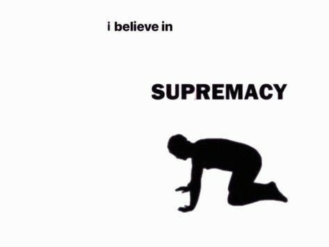 i believe in ... supremacy