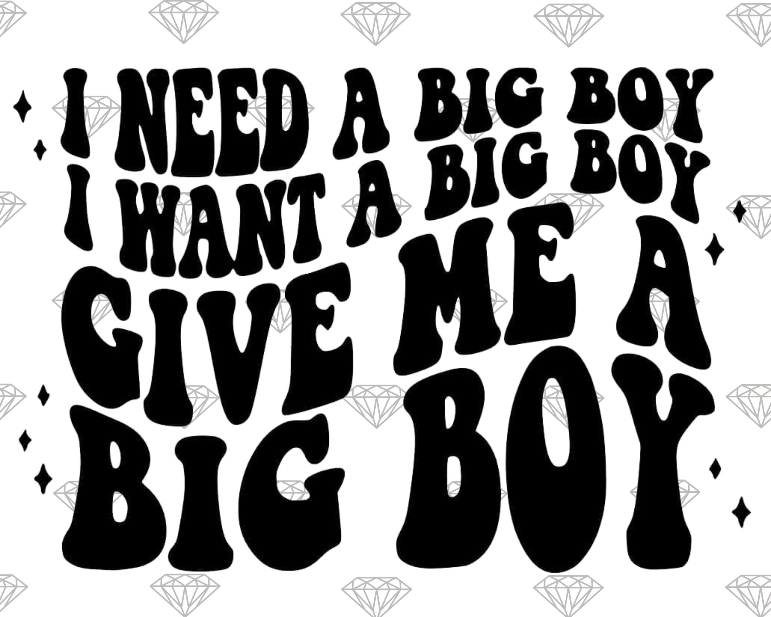 i need a big boy